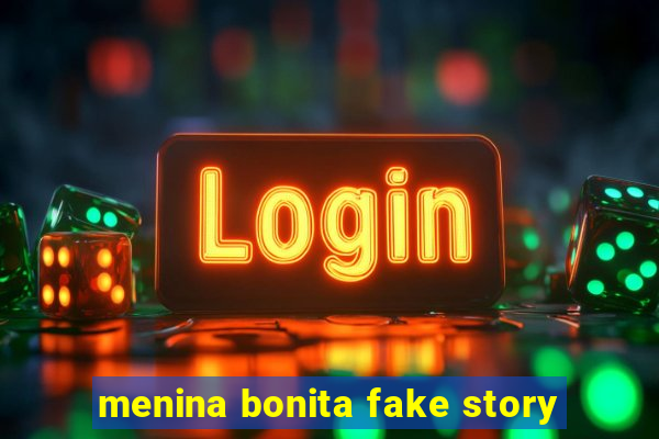 menina bonita fake story